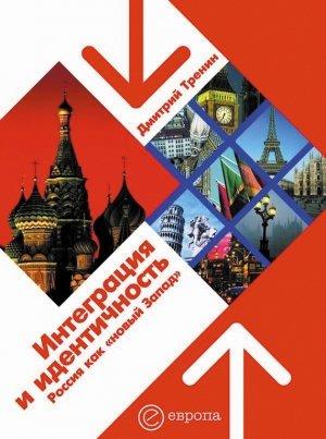 Обложка книги «Интеграция и идентичность. Россия как «новый Запад»» — Дмитрий Тренин