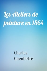 Les Ateliers de peinture en 1864