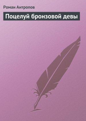Обложка книги «Поцелуй бронзовой девы» — Роман Антропов