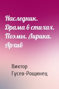 Наследник. Драма в стихах. Поэмы. Лирика. Архив