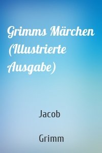 Grimms Märchen (Illustrierte Ausgabe)