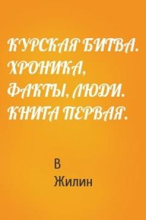 Обложка книги «КУРСКАЯ БИТВА. ХРОНИКА, ФАКТЫ, ЛЮДИ. КНИГА ПЕРВАЯ.» — Виталий Александрович Жилин