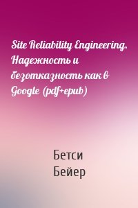 Site Reliability Engineering. Надежность и безотказность как в Google (pdf+epub)