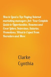 How to Land a Top-Paying Internet marketing managers Job: Your Complete Guide to Opportunities, Resumes and Cover Letters, Interviews, Salaries, Promotions, What to Expect From Recruiters and More