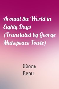 Around the World in Eighty Days (Translated by George Makepeace Towle)