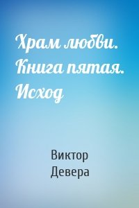 Храм любви. Книга пятая. Исход