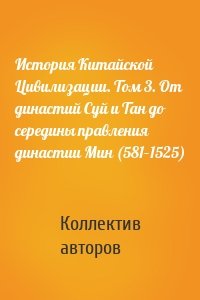 История Китайской Цивилизации. Том 3. От династий Суй и Тан до середины правления династии Мин (581–1525)