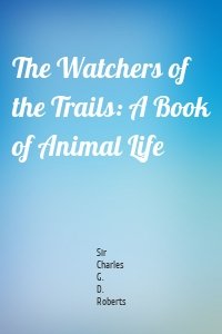 The Watchers of the Trails: A Book of Animal Life