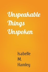 Unspeakable Things Unspoken