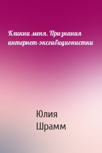 Кликни меня. Признания интернет-эксгибиционистки