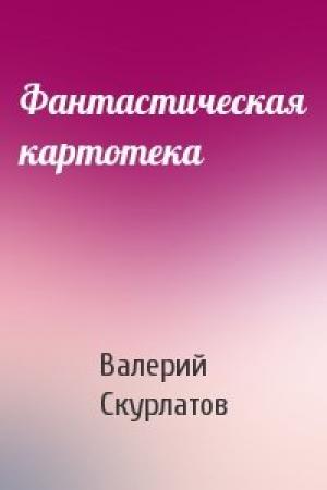 Обложка книги «Фантастическая картотека» — Валерий Скурлатов