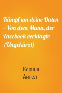 Kämpf um deine Daten - Von dem Mann, der Facebook verklagte (Ungekürzt)