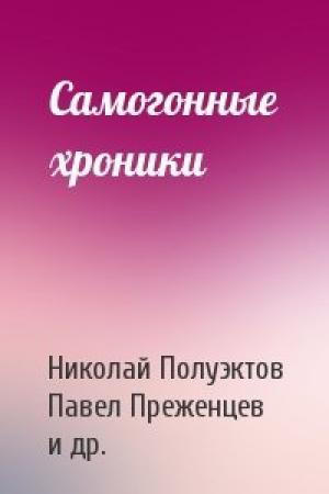 Обложка книги «Самогонные хроники» — Николай Полуэктов, Павел Преженцев, Михаил Сергеев, Алексей Ходорыч