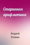 Андрей Левкин - Старинная арифметика
