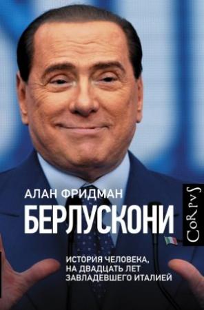 Обложка книги «Берлускони. История человека, на двадцать лет завладевшего Италией» — Алан Фридман