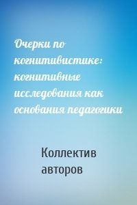 Очерки по когнитивистике: когнитивные исследования как основания педагогики