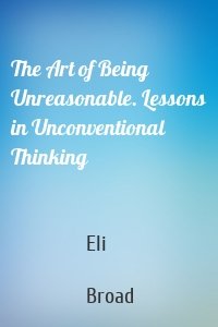 The Art of Being Unreasonable. Lessons in Unconventional Thinking