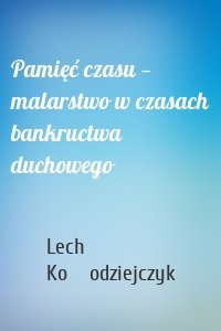 Pamięć czasu — malarstwo w czasach bankructwa duchowego