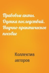 Правовые акты. Оценка последствий. Научно-практическое пособие