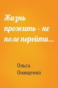 Жизнь прожить – не поле перейти…