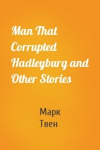 Man That Corrupted Hadleyburg and Other Stories