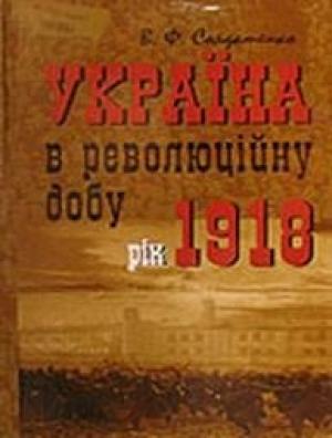 Обложка книги «Україна у революційну добу. Рік 1918» — Валерій Федорович Солдатенко