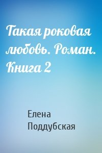 Такая роковая любовь. Роман. Книга 2