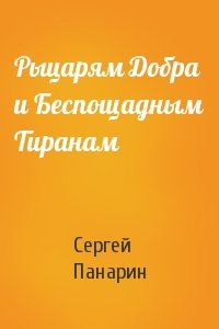 Сергей Панарин - Рыцарям Добра и Беспощадным Тиранам