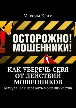 Обложка книги «Как уберечь себя от действий мошенников. Мануал. Как избежать мошенничества» — Максим Клим