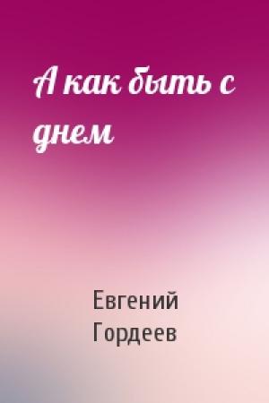 Обложка книги «А как быть с днем» — Евгений Гордеев