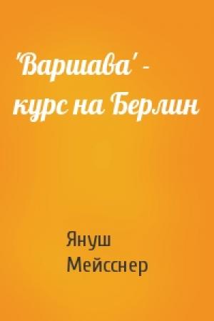 Обложка книги «'Варшава' - курс на Берлин» — Януш Мейсснер