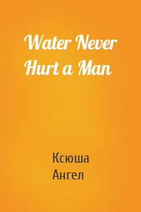 Water Never Hurt a Man