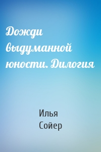 Дожди выдуманной юности. Дилогия