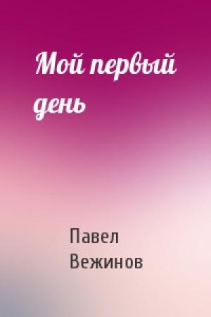 Обложка книги «Мой первый день» — Павел Вежинов