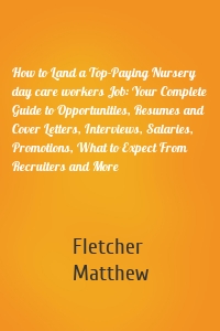 How to Land a Top-Paying Nursery day care workers Job: Your Complete Guide to Opportunities, Resumes and Cover Letters, Interviews, Salaries, Promotions, What to Expect From Recruiters and More