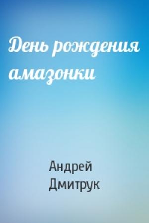 Обложка книги «День рождения амазонки» — Андрей Дмитрук