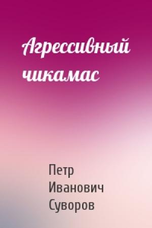 Обложка книги «Агрессивный чикамас» — Петр Суворов