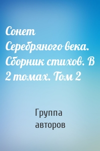 Сонет Серебряного века. Сборник стихов. В 2 томах. Том 2