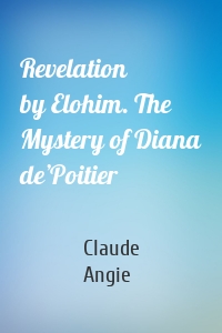 Revelation by Elohim. The Mystery of Diana de’Poitier