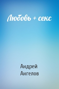 Андрей Ангелов - Любовь + секс