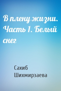 В плену жизни. Часть 1. Белый снег