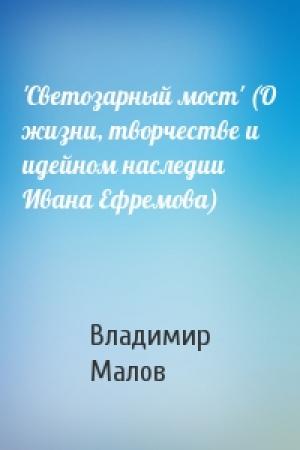 Обложка книги «'Светозарный мост' (О жизни, творчестве и идейном наследии Ивана Ефремова)» — Владимир Игоревич Малов