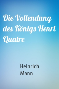 Die Vollendung des Königs Henri Quatre