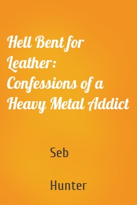 Hell Bent for Leather: Confessions of a Heavy Metal Addict