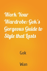 Work Your Wardrobe: Gok's Gorgeous Guide to Style that Lasts