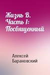 Алексей Барановский - Жизнь В. Часть 1: Посвященный