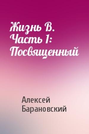 Обложка книги «Жизнь В. Часть 1: Посвященный» — Алексей Барановский