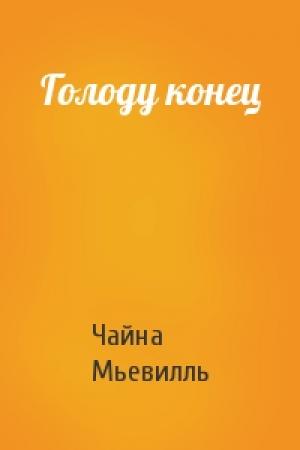 Обложка книги «Голоду конец» — Чайна Мьевилль