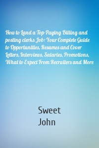 How to Land a Top-Paying Billing and posting clerks Job: Your Complete Guide to Opportunities, Resumes and Cover Letters, Interviews, Salaries, Promotions, What to Expect From Recruiters and More