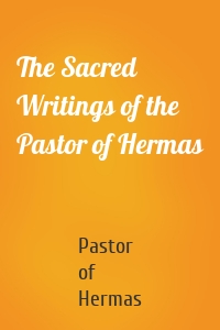 The Sacred Writings of the Pastor of Hermas